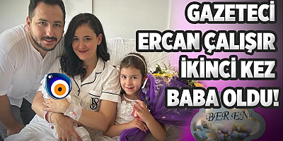 Gazeteci Ercan Çalışır ikinci kez baba oldu!